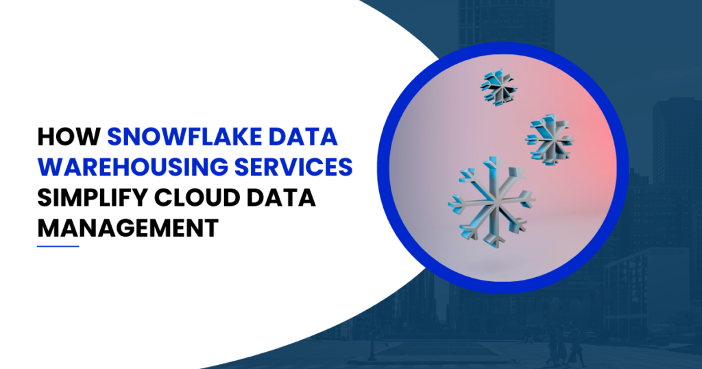 how-snowflake-data-warehousing-services-simplify-cloud-data-management