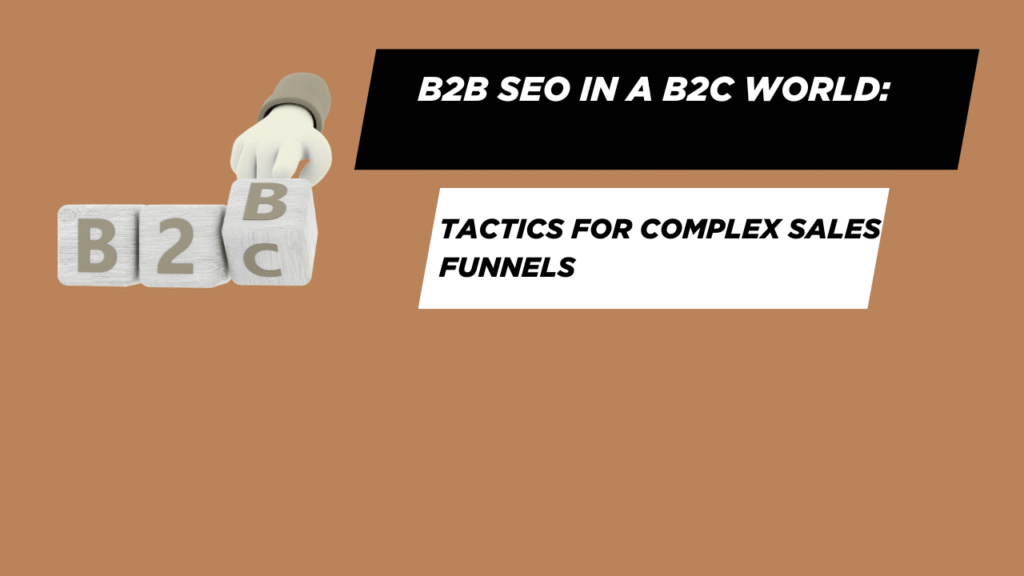 B2B SEO in a B2C World: Tactics for Complex Sales Funnels