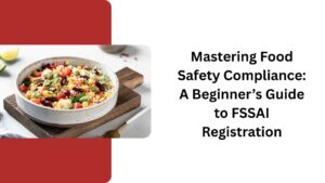 Mastering Food Safety Compliance A Beginner’s Guide to FSSAI Registration