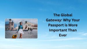 The Global Gateway Why Your Passport is More Important Than Ever