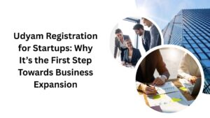 Udyam Registration for Startups Why It’s the First Step Towards Business Expansion