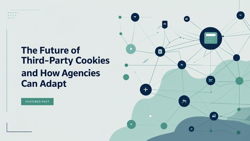 The Future of Third-Party Cookies and How Agencies Can Adapt